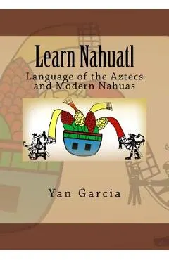 Learn Nahuatl: Language of the Aztecs and Modern Nahuas