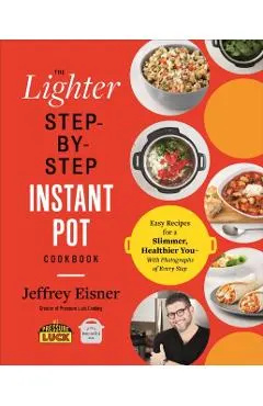 The Lighter Step-By-Step Instant Pot Cookbook: Easy Recipes for a Slimmer, Healthier You--With Photographs of Every Step