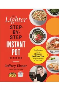 The Lighter Step-By-Step Instant Pot Cookbook: Easy Recipes for a Slimmer, Healthier You--With Photographs of Every Step
