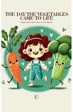 The Day the Vegetables Came to Life: Bilingual Spanish-English Children's Stories for Beginners
