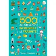 500 de adevaruri incredibile si trasnite