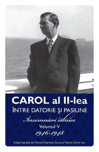 Carol al II-lea intre datorie si pasiune Vol.5 Insemnari zilnice 1946-1948