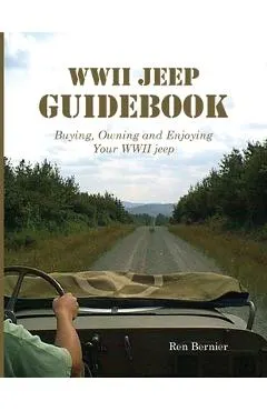 WWII Jeep Guidebook: Buying, Owning and Enjoying Your WWII jeep
