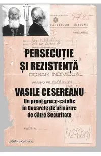 Persecutie si rezistenta. Vasile Cesereanu