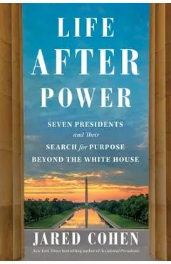 Life After Power: Seven Presidents and Their Search for Purpose Beyond the White House