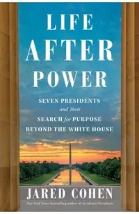 Life After Power: Seven Presidents and Their Search for Purpose Beyond the White House