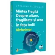 Mintea Fragila. Despre uitare, fragilitate si sens in fata bolii Alzheimer