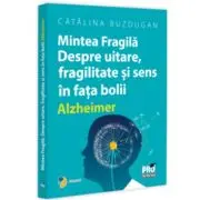 Mintea Fragila. Despre uitare, fragilitate si sens in fata bolii Alzheimer