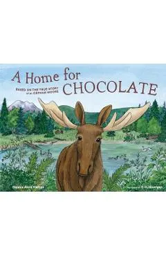 A Home for Chocolate: Based on the True Story of an Orphan Moose