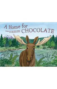 A Home for Chocolate: Based on the True Story of an Orphan Moose