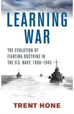 Learning War: The Evolution of Fighting Doctrine in the U.S. Navy, 1898-1945