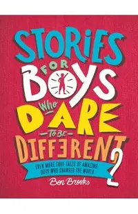 Stories for Boys Who Dare to Be Different 2: Even More True Tales of Amazing Boys Who Changed the World