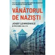 Vanatorul de nazisti. Cum am supravietuit in sase lagare de concentrare si am devenit din victima vanator