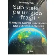 Sub stele, pe un glob fragil. O privire asupra universului si a destinului omenirii