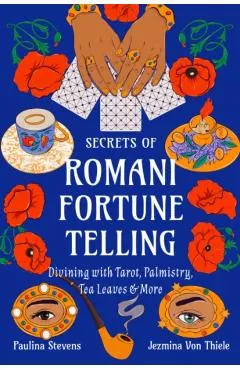 Secrets of Romani Fortune-Telling: Divining with Tarot, Palmistry, Tea Leaves, and More