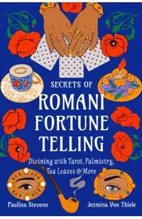 Secrets of Romani Fortune-Telling: Divining with Tarot, Palmistry, Tea Leaves, and More