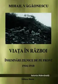 Viața în război - Însemnări zilnice de pe front 1916 - 1918 - Paperback - Mihail Văgăonescu