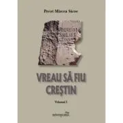 Vreau sa fiu crestin. Volumul 1