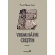 Vreau sa fiu crestin. Volumul 1