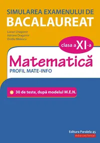Simularea examenului de bacalaureat. Matematică. Clasa a XI-a. Profil mate-info. 30 de de teste, după modelul M.E.N.