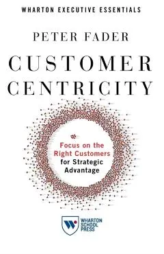 Customer Centricity: Focus on the Right Customers for Strategic Advantage