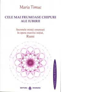 Cele mai frumoase chipuri ale iubirii. Secretele mintii omenesti in opera marelui initiat, Rumi