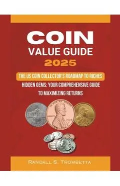 Coin Value Guide 2025: The US Coin Collector's Roadmap to Riches: Hidden Gems: Your Comprehensive Guide to Maximizing Returns