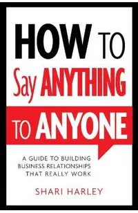 How to Say Anything to Anyone: A Guide to Building Business Relationships That Really Work