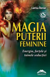 Magia puterii feminine. Energia, fortele si tainele seductiei