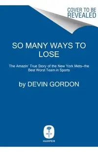 So Many Ways to Lose: The Amazin' True Story of the New York Mets--The Best Worst Team in Sports