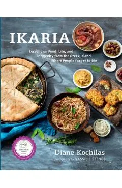Ikaria: Lessons on Food, Life, and Longevity from the Greek Island Where People Forget T O Die