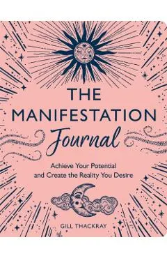 The Manifestation Journal: Achieve Your Potential and Create the Reality You Desire