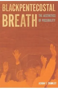 Blackpentecostal Breath: The Aesthetics of Possibility
