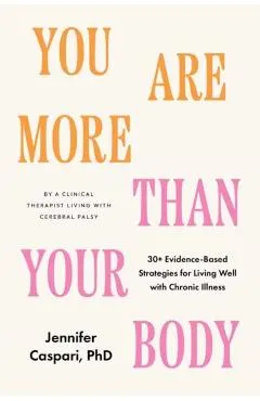 You Are More Than Your Body: 30+ Evidence-Based Strategies for Living Well with Chronic Illness--By a Clinica L Therapist Living with Cerebral Pals