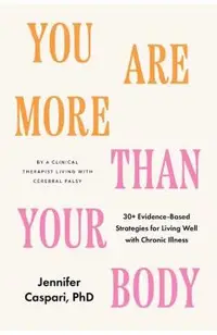 You Are More Than Your Body: 30+ Evidence-Based Strategies for Living Well with Chronic Illness--By a Clinica L Therapist Living with Cerebral Pals
