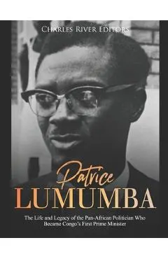 Patrice Lumumba: The Life and Legacy of the Pan-African Politician Who Became Congo's First Prime Minister