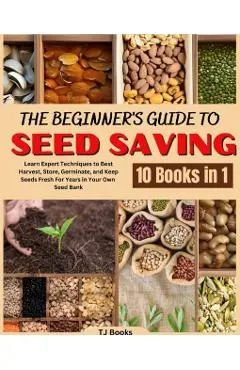 The Beginner's Guide to Seed Saving: Learn Expert Techniques to Best Harvest, Store, Germinate, and Keep Seeds Fresh For Years in Your Own Seed Bank