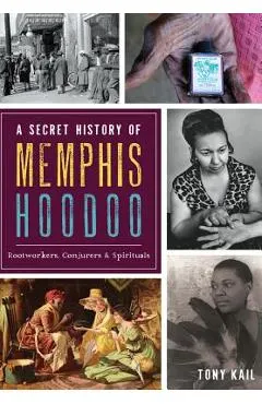 A Secret History of Memphis Hoodoo: Rootworkers, Conjurers & Spirituals