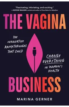 The Vagina Business: The Innovative Breakthroughs That Could Change Everything in Women's Health