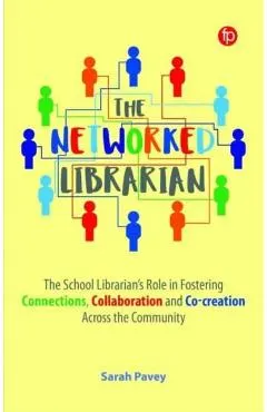 The Networked Librarian: The School Librarians Role in Fostering Connections, Collaboration and Co-Creation Across the Community