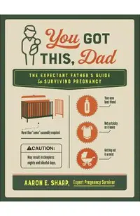 You Got This, Dad: The Expectant Father's Guide to Surviving Pregnancy