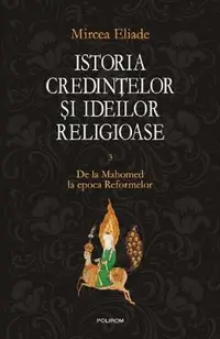 Istoria credintelor si ideilor religioase Vol.3: De la Mahomed la epoca Reformelor