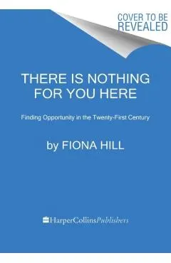 There Is Nothing for You Here: Finding Opportunity in the Twenty-First Century