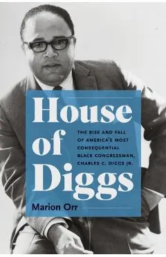 House of Diggs: The Rise and Fall of America's Most Consequential Black Congressman, Charles C. Diggs Jr.
