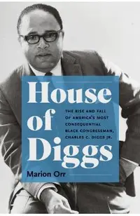 House of Diggs: The Rise and Fall of America's Most Consequential Black Congressman, Charles C. Diggs Jr.