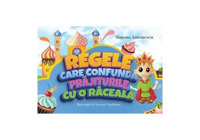 Regele care confundă prăjiturile cu o răceală - Paperback - Simona Antonescu