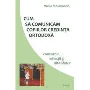Cum sa comunicam copiilor credinta ortodoxa. Convorbiri, reflectii si alte sfaturi