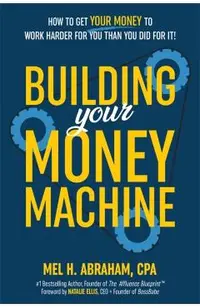 Building Your Money Machine: How to Get Your Money to Work Harder for You Than You Did for It!