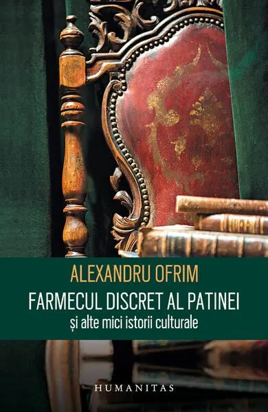 Farmecul discret al patinei și alte mici istorii culturale - Paperback brosat - Alexandru Ofrim