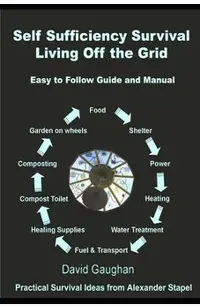 Self Sufficiency Survival: Easy to Follow Guide and Manual for Living off the Grid